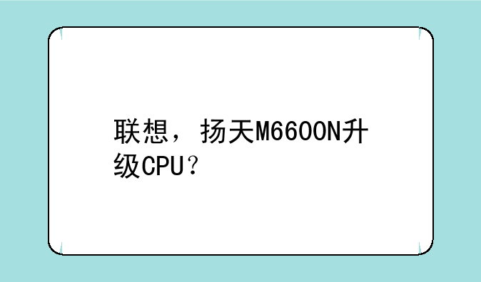 联想，扬天M6600N升级CPU？