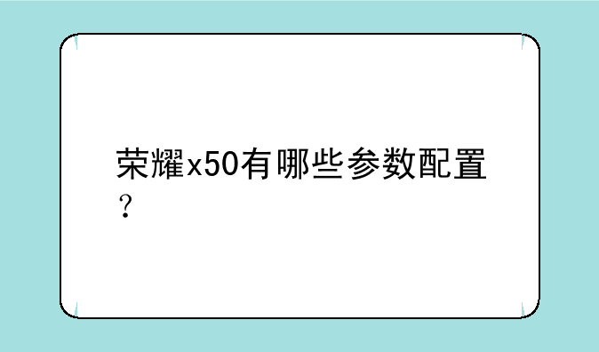 荣耀x50有哪些参数配置？