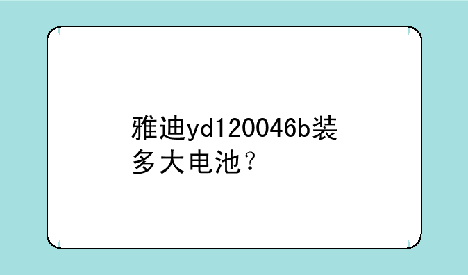 雅迪yd120046b装多大电池？