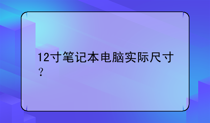 12寸笔记本电脑实际尺寸？