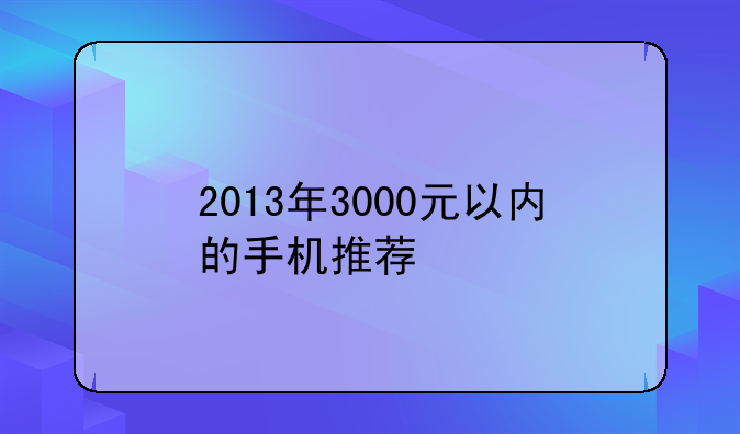 2013年3000元以内的手机推荐