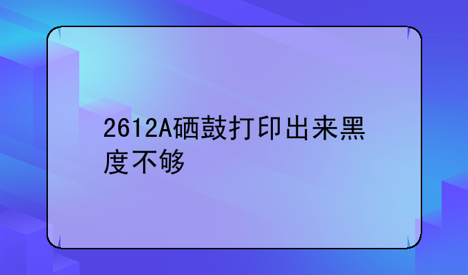 2612A硒鼓打印出来黑度不够