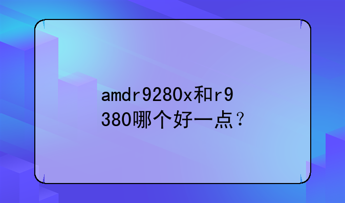amdr9280x和r9380哪个好一点？