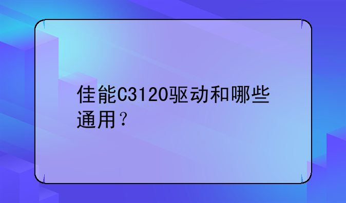 佳能C3120驱动和哪些通用？