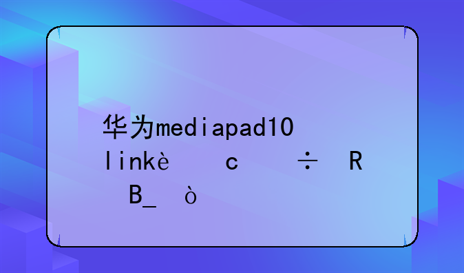 华为mediapad10link还能用吗？