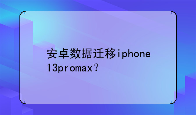 安卓数据迁移iphone13promax？