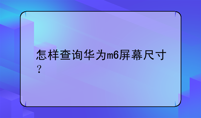 怎样查询华为m6屏幕尺寸？