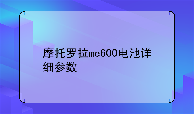 摩托罗拉me600电池详细参数