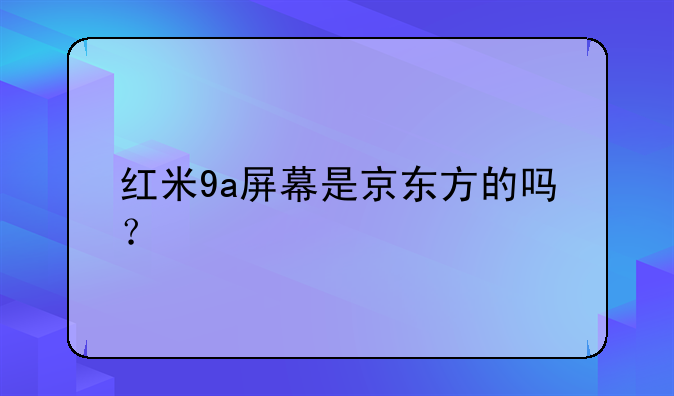 红米9a屏幕是京东方的吗？