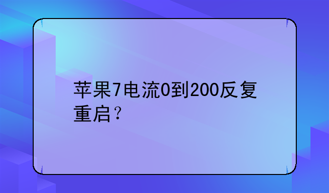 苹果7电流0到200反复重启？