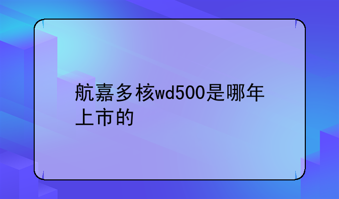 航嘉多核wd500是哪年上市的