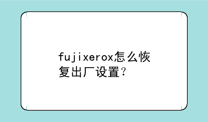 fujixerox怎么恢复出厂设置？