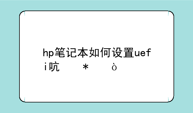 hp笔记本如何设置uefi启动？