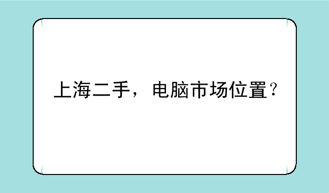 上海二手，电脑市场位置？