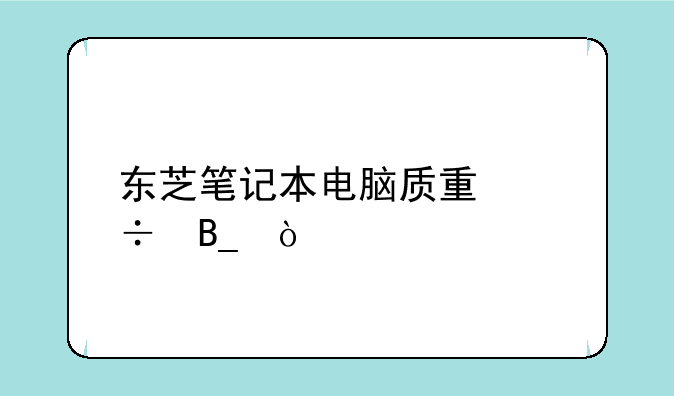 东芝笔记本电脑质量好吗？