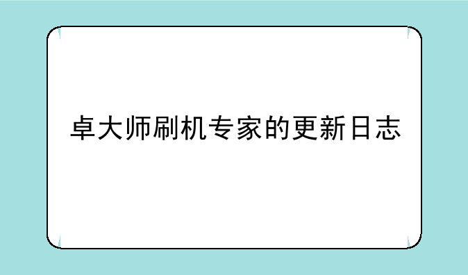卓大师刷机专家的更新日志