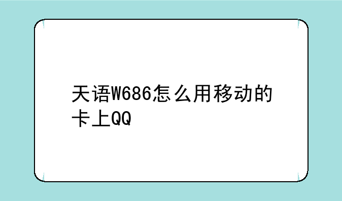 天语W686怎么用移动的卡上QQ