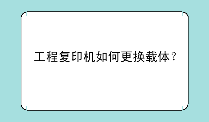 工程复印机如何更换载体？