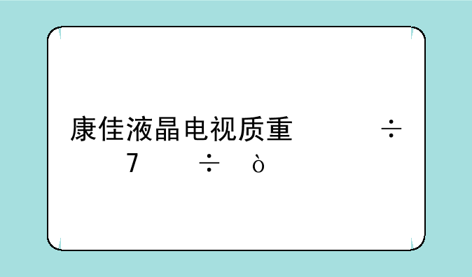康佳液晶电视质量好不好？