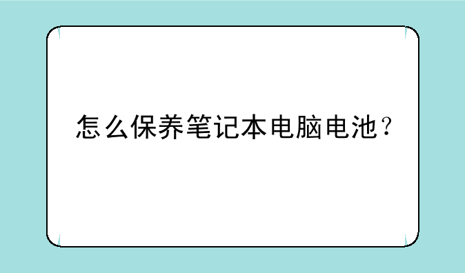 怎么保养笔记本电脑电池？