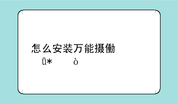 怎么安装万能摄像头驱动？