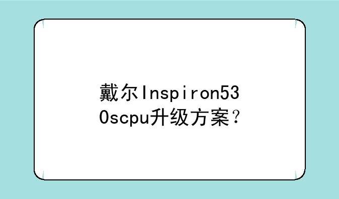 戴尔Inspiron530scpu升级方案？
