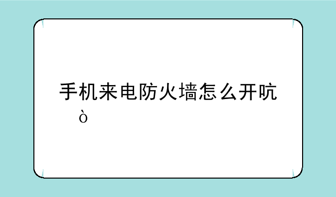 手机来电防火墙怎么开启？