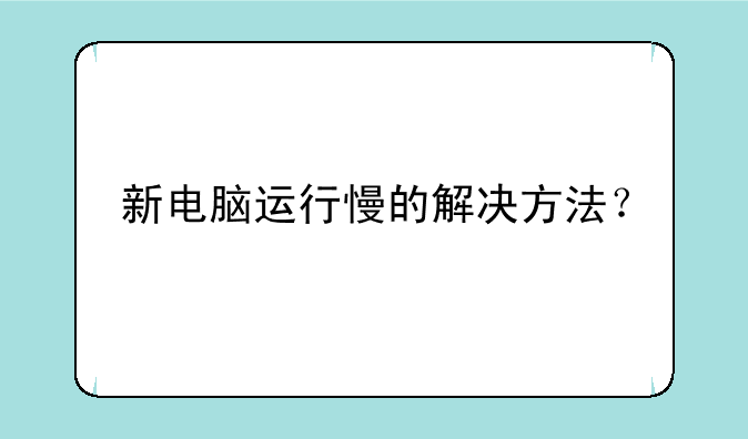 新电脑运行慢的解决方法？