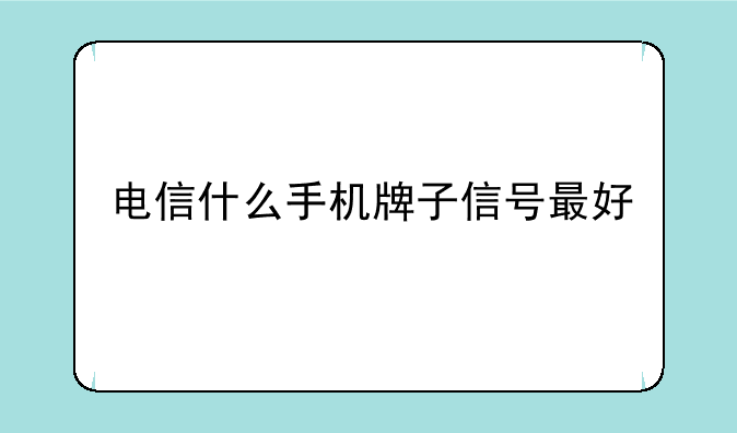 电信什么手机牌子信号最好