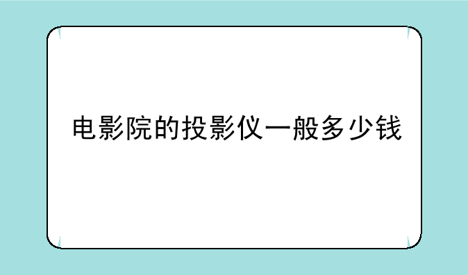 电影院的投影仪一般多少钱