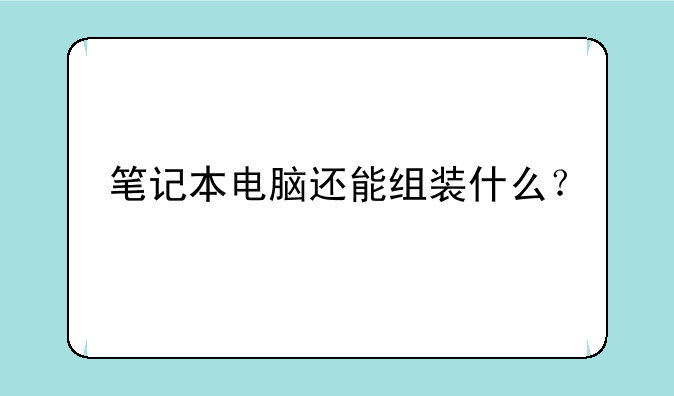 笔记本电脑还能组装什么？