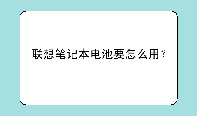 联想笔记本电池要怎么用？