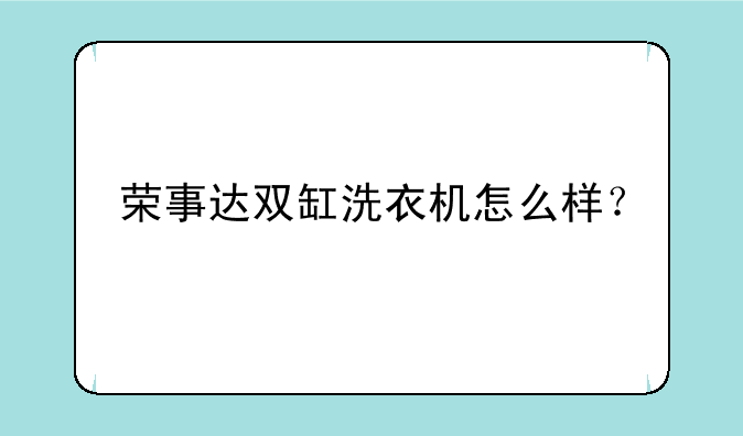 荣事达双缸洗衣机怎么样？