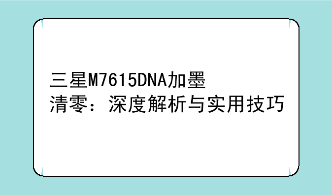 三星M7615DNA加墨清零：深度解析与实用技巧