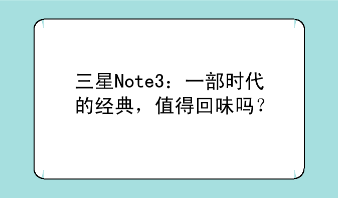 三星Note3：一部时代的经典，值得回味吗？