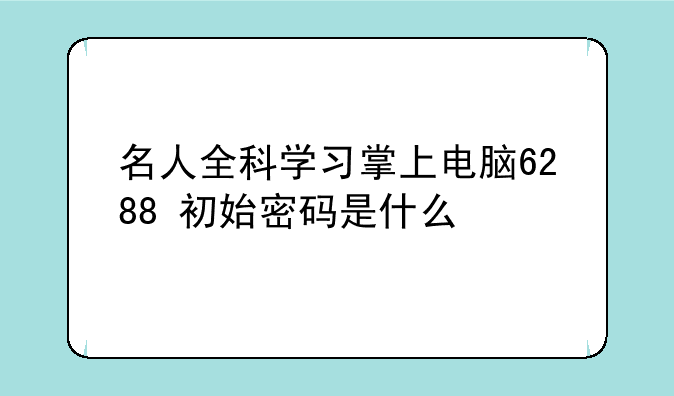 名人全科学习掌上电脑6288+初始密码是什么