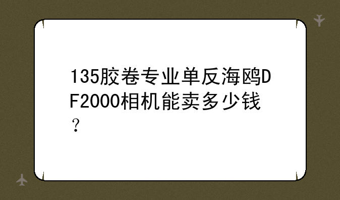 135胶卷专业单反海鸥DF2000相机能卖多少钱？