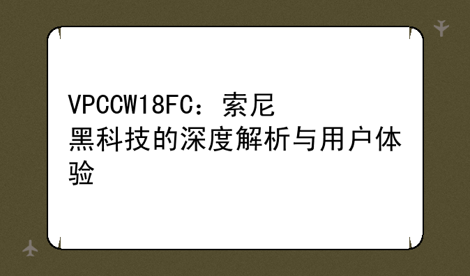 VPCCW18FC：索尼黑科技的深度解析与用户体验