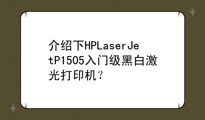 介绍下HPLaserJetP1505入门级黑白激光打印机？