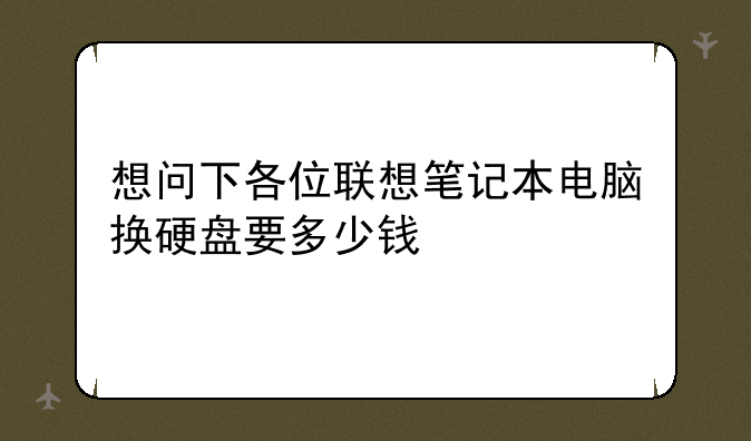 想问下各位联想笔记本电脑换硬盘要多少钱