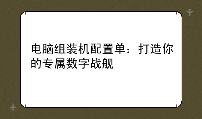 电脑组装机配置单：打造你的专属数字战舰