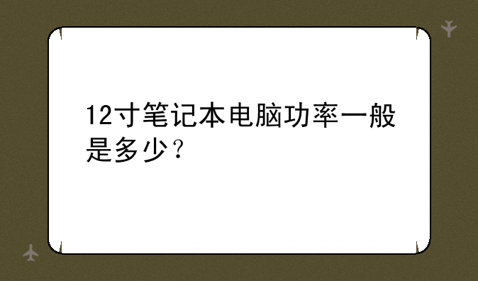 12寸笔记本电脑功率一般是多少？