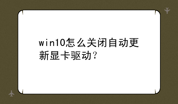 win10怎么关闭自动更新显卡驱动？