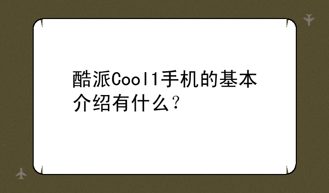 酷派Cool1手机的基本介绍有什么？