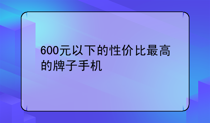 600元以下的性价比最高的牌子手机