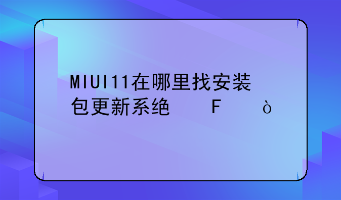 MIUI11在哪里找安装包更新系统呢？