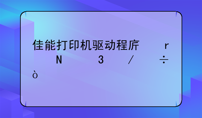 佳能打印机驱动程序在哪里下载？