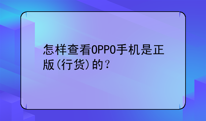怎样查看OPPO手机是正版(行货)的？