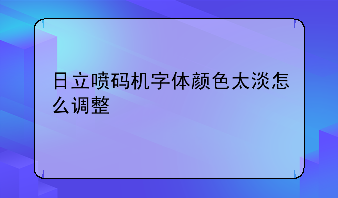 日立喷码机字体颜色太淡怎么调整