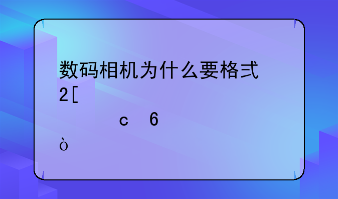 数码相机为什么要格式化储存卡？